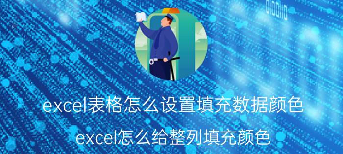 excel表格怎么设置填充数据颜色 excel怎么给整列填充颜色？